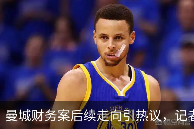 曼城财务案后续走向引热议，记者分析：多重重罚选项已经摆上台面